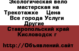 Экологическая вело мастерская на Трекотажке. › Цена ­ 10 - Все города Услуги » Другие   . Ставропольский край,Кисловодск г.